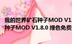 我的世界矿石种子MOD V1.8.0 绿色免费版（我的世界矿石种子MOD V1.8.0 绿色免费版功能简介）