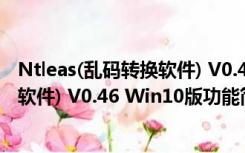 Ntleas(乱码转换软件) V0.46 Win10版（Ntleas(乱码转换软件) V0.46 Win10版功能简介）