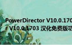 PowerDirector V10.0.1703 汉化免费版（PowerDirector V10.0.1703 汉化免费版功能简介）