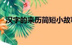 汉字的来历简短小故事（汉字的来历简短）