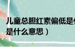 儿童总胆红素偏低是什么意思（总胆红素偏低是什么意思）