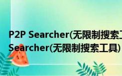 P2P Searcher(无限制搜索工具) V6.4.8 云播穿透版（P2P Searcher(无限制搜索工具) V6.4.8 云播穿透版功能简介）