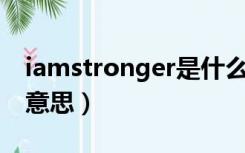 iamstronger是什么意思（Stronger是什么意思）