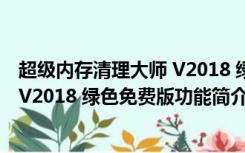 超级内存清理大师 V2018 绿色免费版（超级内存清理大师 V2018 绿色免费版功能简介）