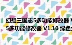 幻想三国志5多功能修改器 V1.10 绿色免费版（幻想三国志5多功能修改器 V1.10 绿色免费版功能简介）