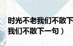 时光不老我们不散下一句是什么?（时光不老我们不散下一句）