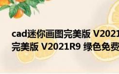 cad迷你画图完美版 V2021R9 绿色免费版（cad迷你画图完美版 V2021R9 绿色免费版功能简介）