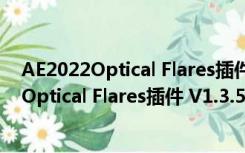 AE2022Optical Flares插件 V1.3.5 汉化破解版（AE2022Optical Flares插件 V1.3.5 汉化破解版功能简介）