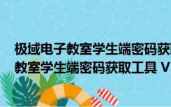 极域电子教室学生端密码获取工具 V1.0 免费版（极域电子教室学生端密码获取工具 V1.0 免费版功能简介）