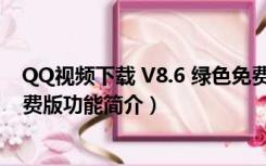 QQ视频下载 V8.6 绿色免费版（QQ视频下载 V8.6 绿色免费版功能简介）