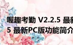 喔趣考勤 V2.2.5 最新PC版（喔趣考勤 V2.2.5 最新PC版功能简介）