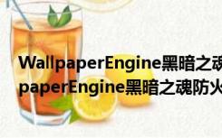 WallpaperEngine黑暗之魂防火女动态壁纸 免费版（WallpaperEngine黑暗之魂防火女动态壁纸 免费版功能简介）