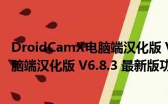 DroidCamX电脑端汉化版 V6.8.3 最新版（DroidCamX电脑端汉化版 V6.8.3 最新版功能简介）