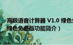 高级语音计算器 V1.0 绿色免费版（高级语音计算器 V1.0 绿色免费版功能简介）