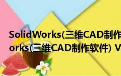 SolidWorks(三维CAD制作软件) V2013 破解版（SolidWorks(三维CAD制作软件) V2013 破解版功能简介）