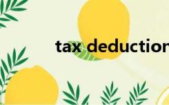 tax deduction（deduction）