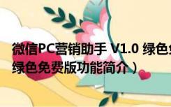 微信PC营销助手 V1.0 绿色免费版（微信PC营销助手 V1.0 绿色免费版功能简介）