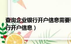 查询企业银行开户信息需要带营业执照吗（如何查询企业银行开户信息）