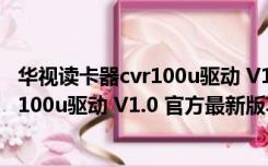 华视读卡器cvr100u驱动 V1.0 官方最新版（华视读卡器cvr100u驱动 V1.0 官方最新版功能简介）