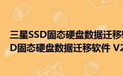 三星SSD固态硬盘数据迁移软件 V2.0 官方安装版（三星SSD固态硬盘数据迁移软件 V2.0 官方安装版功能简介）