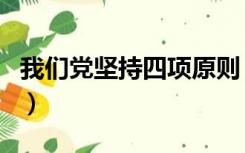 我们党坚持四项原则（坚持党的四项基本原则）