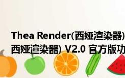 Thea Render(西娅渲染器) V2.0 官方版（Thea Render(西娅渲染器) V2.0 官方版功能简介）