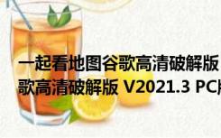 一起看地图谷歌高清破解版 V2021.3 PC版（一起看地图谷歌高清破解版 V2021.3 PC版功能简介）