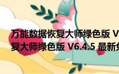 万能数据恢复大师绿色版 V6.4.5 最新免费版（万能数据恢复大师绿色版 V6.4.5 最新免费版功能简介）