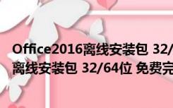 Office2016离线安装包 32/64位 免费完整版（Office2016离线安装包 32/64位 免费完整版功能简介）