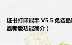 证书打印能手 V5.5 免费最新版（证书打印能手 V5.5 免费最新版功能简介）