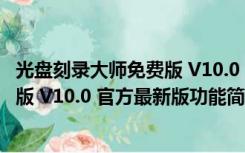 光盘刻录大师免费版 V10.0 官方最新版（光盘刻录大师免费版 V10.0 官方最新版功能简介）