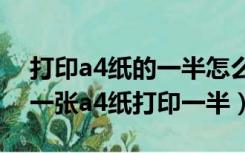 打印a4纸的一半怎么设置（打印机怎么设置一张a4纸打印一半）