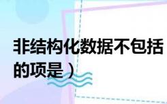 非结构化数据不包括（以下不是非结构化数据的项是）