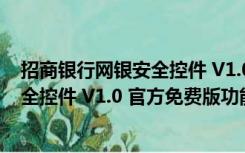 招商银行网银安全控件 V1.0 官方免费版（招商银行网银安全控件 V1.0 官方免费版功能简介）