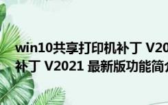 win10共享打印机补丁 V2021 最新版（win10共享打印机补丁 V2021 最新版功能简介）