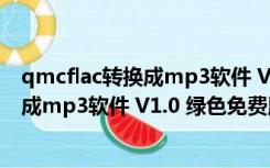 qmcflac转换成mp3软件 V1.0 绿色免费版（qmcflac转换成mp3软件 V1.0 绿色免费版功能简介）