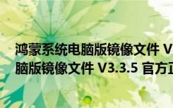 鸿蒙系统电脑版镜像文件 V3.3.5 官方正式版（鸿蒙系统电脑版镜像文件 V3.3.5 官方正式版功能简介）