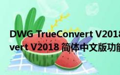 DWG TrueConvert V2018 简体中文版（DWG TrueConvert V2018 简体中文版功能简介）