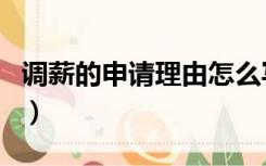 调薪的申请理由怎么写（申请调薪理由怎么写）