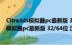 Citra3ds模拟器pc最新版 32/64位 汉化免费版（Citra3ds模拟器pc最新版 32/64位 汉化免费版功能简介）