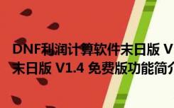 DNF利润计算软件末日版 V1.4 免费版（DNF利润计算软件末日版 V1.4 免费版功能简介）