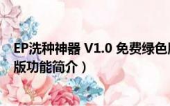 EP洗种神器 V1.0 免费绿色版（EP洗种神器 V1.0 免费绿色版功能简介）