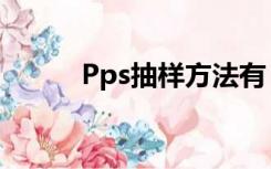 Pps抽样方法有（pps抽样方法）