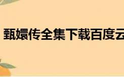 甄嬛传全集下载百度云（甄嬛传下载百度云）