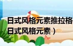 日式风格元素推拉格栅的基本情况文化内涵（日式风格元素）