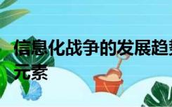 信息化战争的发展趋势是什么战争目的更加多元素