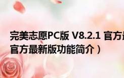 完美志愿PC版 V8.2.1 官方最新版（完美志愿PC版 V8.2.1 官方最新版功能简介）