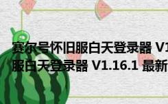 赛尔号怀旧服白天登录器 V1.16.1 最新免费版（赛尔号怀旧服白天登录器 V1.16.1 最新免费版功能简介）