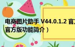 电商图片助手 V44.0.1.2 官方版（电商图片助手 V44.0.1.2 官方版功能简介）