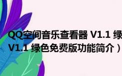 QQ空间音乐查看器 V1.1 绿色免费版（QQ空间音乐查看器 V1.1 绿色免费版功能简介）